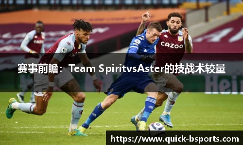 赛事前瞻：Team SpiritvsAster的技战术较量